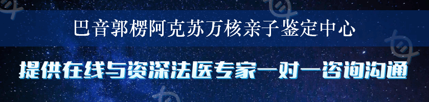 巴音郭楞阿克苏万核亲子鉴定中心